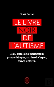 Le Livre Noir De L'Autisme : Essais, Protocoles Expérimentaux, Pseudo-Thérapies, Marchands D'Espoir, Dérives Sectaires...