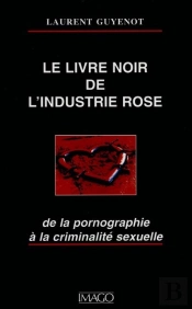 Le Livre Noir De L'Industrie Rose ; De La Pornographie À La Criminalité Sexuelle