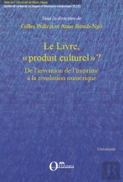 Le Livre, 'Produit Culturel' ? ; De L'Invention De L'Imprimé À La Révolution Numérique