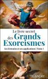 Le Livre Secret Des Grands Exorcismes Tome 1 : Ses Formules Et Ses Applications