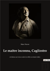 Le Ma Tre Inconnu Cagliostro - Revelations Sur La Face Occult