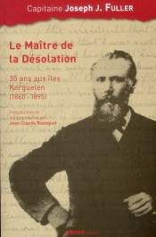 Le Maître De La Désolation ; 35 Ans Aux Îles Kerguelen (1860-1895)