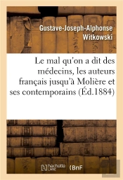 Le Mal Qu'On A Dit Des Medecins, Les Auteurs Francais Jusqu'A Moliere Et Ses Contemporains