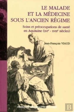 Bertrand.pt - Le Malade Et La Médecine Sous L'Ancien Régime ; Soins Et Préoccupations De Santé En Aquitaine Xvie
