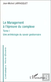 Le Management A L'Epreuve Du Complexe T. 1 Une Archeologie Du Savoir Gestionnaire
