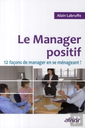 Le Manager Positif ; 12 Façons De Manager En Se Ménageant !