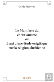 Le Manifeste Du Christianisme Ou Essai D'Une Étude Exégétique Sur La Religion Chrétienne