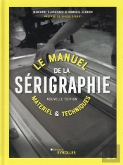 Le Manuel De La Serigraphie 2e Edition - Materiel Et Techniques
