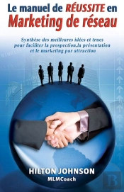 Le Manuel De Réussite En Marketing De Réseau ; Synthèses Des Meilleures Idées Et Trucs Pour Faciliter La Prospection, La Présentation Et Le Marketing Par Attraction