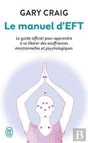 Le Manuel D'Eft ; Le Guide Officiel Pour Apprendre À Se Libérer Des Souffrances Émotionnelles Et Psychologiques