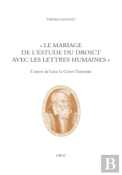 Le Mariage De L'Estude Du Droict Avec Les Lettres Humaines : L'Oeuvre De Louis Le Caron Charondas