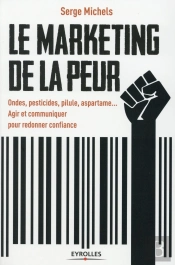 Le Marketing De La Peur ; Ondes Pesticides Pilule Aspartam , Agir Et Communiquer Pour Redonner Confiance
