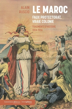 Bertrand.pt - Le Maroc, Faux Protectorat, Vraie Colonie : Fragments D'Histoire, 1904-1956