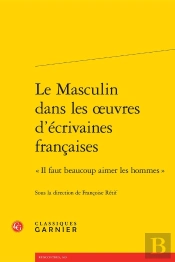 Le Masculin Dans Les Oeuvres D'Écrivaines Françaises ; 'Il Faut Beaucoup Aimer Les Hommes'