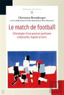 Le Match De Football ; Éthnologie D'Une Passion Partisane À Marseille, Naples Et Turin