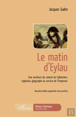 Bertrand.pt - Le Matin D'Eylau ; Une Aventure Du Colonel De Sallanches, Ingénieur Géographe Au Service De L'Empereur (2e Édition)