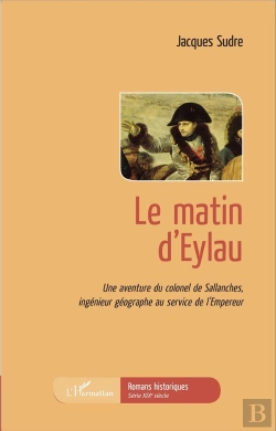 Bertrand.pt - Le Matin D'Eylau ; Une Aventure Du Colonel De Sallanches Ingenieur Géographe Au Service De L'Empereur
