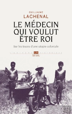 Bertrand.pt - Le Médecin Qui Voulut Être Roi ; Sur Les Traces D'Une Utopie Coloniale
