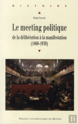 Bertrand.pt - Le Meeting Politique ; De La Délibération À La Manifestation (1868-1939)
