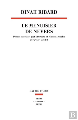 Bertrand.pt - Le Menuisier De Nevers : Poésie Ouvrière, Fait Littéraire Et Classes Sociales (Xviie-Xixe Siècle)