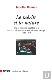 Le Mérite Et La Nature : Une Controverse Républicaine : L'Accès Des Femmes Aux Professions De Prestige (1880-1940)