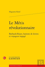 Le Metis Revolutionnaire - Barbault-Royer, Homme De Lettres Et Voyageur Engage