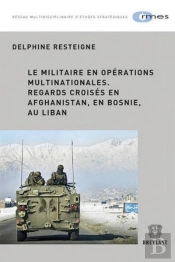 Le Militaire En Operations Multinationales .Regards Croises En Afghanistan, En Bosnie , Au Liban