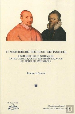 Bertrand.pt - Le Ministère Des Prêtres Et Des Pasteurs ; Histoire D'Une Controverse Entre Catholique Et Réformés Français Au Début Du Xvii Siècle