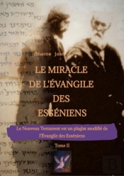Le Miracle De L'Évangile Des Esséniens - Tome Ii   -   Le Nouveau Testament Est Un Plagiat Modifié De L'Évangile Des Esséniens -