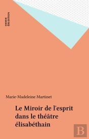 Le Miroir De L'Esprit Dans Le Théâtre Élisabéthain : Variations Dramatiques Sur Une Idée Philosophique, Littéraire Et Artistique
