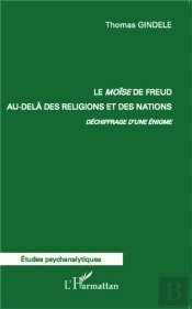Le Moïse De Freud Au-Delà Des Religions Et Des Nations. ; Déchiffrage D'Une Énigme