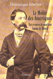 Le Moise Des Ameriques ; Vies Et Oeuvres Du Munificent Baron De Hirsch