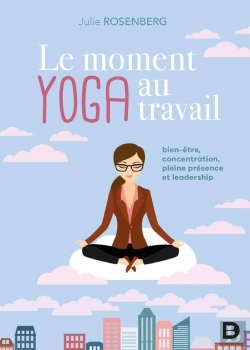 Bertrand.pt - Le Moment Yoga Au Travail ; Bien-Être, Concentration, Pleine Présence, Leadership