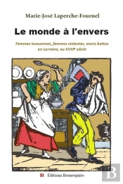 Le Monde À L'Envers : Femmes Insoumises, Femmes Violentes, Maris Battus En Lorraine, Au Xviiie Siècle