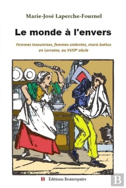Bertrand.pt - Le Monde À L'Envers : Femmes Insoumises, Femmes Violentes, Maris Battus En Lorraine, Au Xviiie Siècle