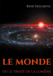 Le Monde Ou Le Traité De La Lumière ; Le Premier Ouvrage Philosophique De Descartes