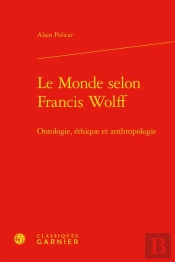Le Monde Selon Francis Wolff - Ontologie, Ethique Et Anthropologie