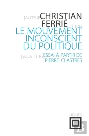 Le Mouvement Inconscient Du Politique ; Essai À Partir De Pierre Clastres