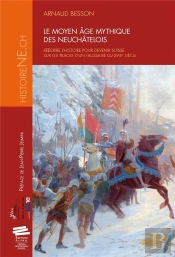 Le Moyen Âge Mythique Des Neuchâtelois ; Réécrire L'Histoire Pour Devenir Suisse : Sur Les Traces D'Un Faussaire Du Xviii Siècle