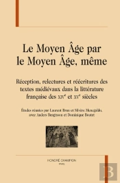 Le Moyen Âge Par Le Moyen Âge, Même ; Réception, Relectures Et Réécritures Des Textes Médiévaux Dans La Littérature Française Des Xiv Et Xv Siècles