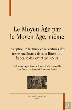 Bertrand.pt - Le Moyen Âge Par Le Moyen Âge, Même ; Réception, Relectures Et Réécritures Des Textes Médiévaux Dans La Littérature Française Des Xiv Et Xv Siècles