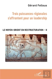 Le Moyen-Orient En Restructuration T.2 ; Trois Puissances Régionales S'Affrontent Pour Un Leadership
