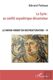 Le Moyen-Orient En Restructuration T.4 ; La Syrie : Un Conflit Asymétrique Dévastateur -