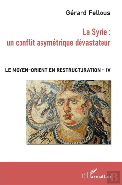 Bertrand.pt - Le Moyen-Orient En Restructuration T.4 ; La Syrie : Un Conflit Asymétrique Dévastateur -