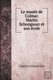 Le Musee De Colmar. Martin Schongauer Et Son Ecole