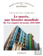 Le Musée, Une Histoire Mondiale Tome 3 : À La Conquête Du Monde, 1850-2020