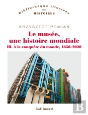 Le Musée, Une Histoire Mondiale Tome 3 : À La Conquête Du Monde, 1850-2020