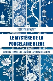 Le Mystère De La Porcelaine Bleue : Quand La France Des Lumières Espionnait La Chine Des Qing