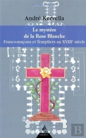 Le Mystère De La Rose Blanche ; Francs-Maçons Et Templiers Au Xviiie Siècle