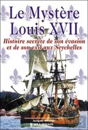 Le Mystere Louis Xvii ; Histoire Secrete De Son Evasion Et De Son Exil Aux Seychelles
